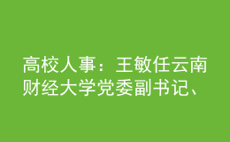 高校人事：王敏任云南財(cái)經(jīng)大學(xué)黨委副書記、校長