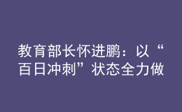 教育部長(zhǎng)懷進(jìn)鵬：以“百日沖刺”狀態(tài)全力做好高校畢業(yè)生就業(yè)工作