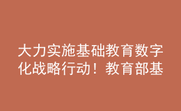 大力實(shí)施基礎(chǔ)教育數(shù)字化戰(zhàn)略行動！教育部基教司2022年工作要點(diǎn)發(fā)布