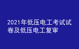 2021年低壓電工考試試卷及低壓電工復(fù)審考試