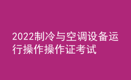 2022制冷與空調(diào)設(shè)備運行操作操作證考試題庫及在線模擬考試