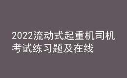 2022流動(dòng)式起重機(jī)司機(jī)考試練習(xí)題及在線模擬考試