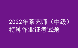 2022年茶藝師（中級）特種作業(yè)證考試題庫及在線模擬考試