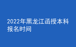 2022年黑龍江函授本科報名時間