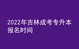 2022年吉林成考專升本報名時間 