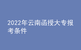 2022年云南函授大專報(bào)考條件