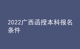 2022廣西函授本科報(bào)名條件