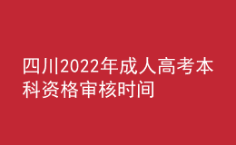 四川2022年成人高考本科資格審核時(shí)間