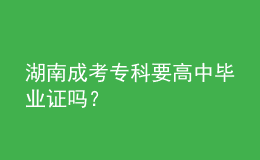 湖南成考專科要高中畢業(yè)證嗎？