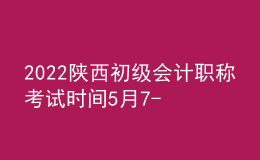 2022陜西初級(jí)會(huì)計(jì)職稱考試時(shí)間5月7-11日