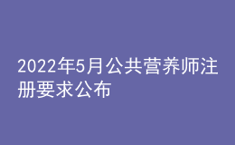 2022年5月公共營養(yǎng)師注冊要求公布