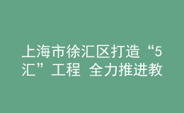 上海市徐匯區(qū)打造“5匯”工程 全力推進教育數(shù)字化轉型