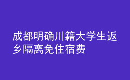 成都明確川籍大學(xué)生返鄉(xiāng)隔離免住宿費