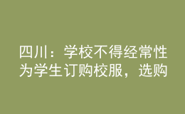 四川：學(xué)校不得經(jīng)常性為學(xué)生訂購(gòu)校服，選購(gòu)周期原則上不低于三年