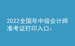 2022全國年中級會計師準考證打印入口：全國會計資格評價網(wǎng)