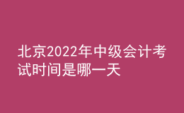 北京2022年中級會計考試時間是哪一天