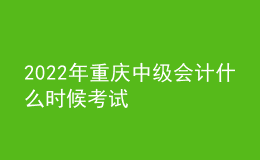 2022年重慶中級(jí)會(huì)計(jì)什么時(shí)候考試