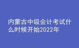 內(nèi)蒙古中級會計考試什么時候開始2022年