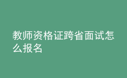 教師資格證跨省面試怎么報名