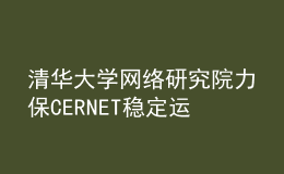 清華大學(xué)網(wǎng)絡(luò)研究院力保CERNET穩(wěn)定運行，全力護航高校抗疫
