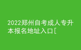 2022鄭州自考成人專升本報(bào)名地址入口[報(bào)名時(shí)間]