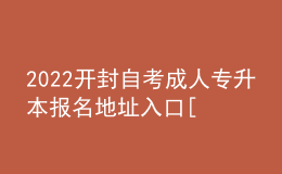 2022開封自考成人專升本報名地址入口[報名時間]