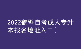 2022鶴壁自考成人專升本報名地址入口[報名時間]