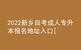 2022新鄉(xiāng)自考成人專升本報名地址入口[報名時間]