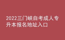 2022三門峽自考成人專升本報(bào)名地址入口[報(bào)名時(shí)間]
