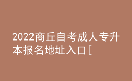 2022商丘自考成人專升本報名地址入口[報名時間]
