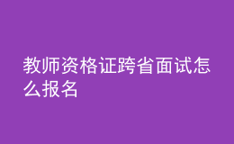 教師資格證跨省面試怎么報(bào)名