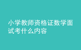 小學(xué)教師資格證數(shù)學(xué)面試考什么內(nèi)容
