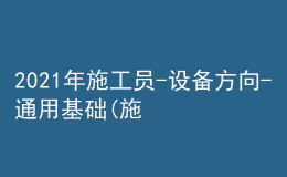 2021年施工員-設(shè)備方向-通用基礎(chǔ)(施工員)考試及施工員-設(shè)備方向-通用基礎(chǔ)(施工員)模擬考試題