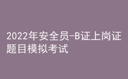 2022年安全員-B證上崗證題目模擬考試平臺(tái)操作
