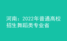 河南：2022年普通高校招生舞蹈類專業(yè)省統(tǒng)考個(gè)體測(cè)試28日開始預(yù)約