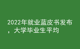 2022年就業(yè)藍(lán)皮書發(fā)布，大學(xué)畢業(yè)生平均月收入揭曉