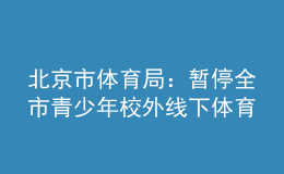 北京市體育局：暫停全市青少年校外線下體育培訓活動