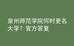 泉州師范學院何時更名大學？官方答復