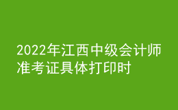 2022年江西中級(jí)會(huì)計(jì)師準(zhǔn)考證具體打印時(shí)間