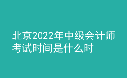 北京2022年中級會計師考試時間是什么時候