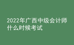 2022年廣西中級(jí)會(huì)計(jì)師什么時(shí)候考試