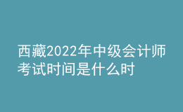 西藏2022年中級會計師考試時間是什么時候