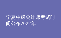 寧夏中級會(huì)計(jì)師考試時(shí)間公布2022年