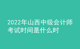 2022年山西中級會計師考試時間是什么時候