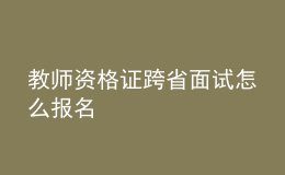 教師資格證跨省面試怎么報名