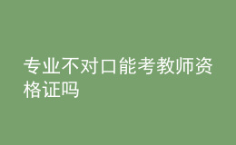 專業(yè)不對(duì)口能考教師資格證嗎
