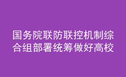 國(guó)務(wù)院聯(lián)防聯(lián)控機(jī)制綜合組部署統(tǒng)籌做好高校畢業(yè)生校園招聘活動(dòng)新冠肺炎疫情防控工作