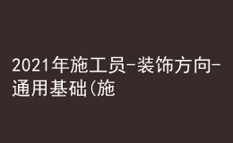 2021年施工員-裝飾方向-通用基礎(chǔ)(施工員)考試題庫及施工員-裝飾方向-通用基礎(chǔ)(施工員)考試試卷