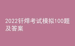 2022釬焊考試模擬100題及答案