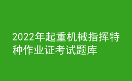 2022年起重機械指揮特種作業(yè)證考試題庫及答案